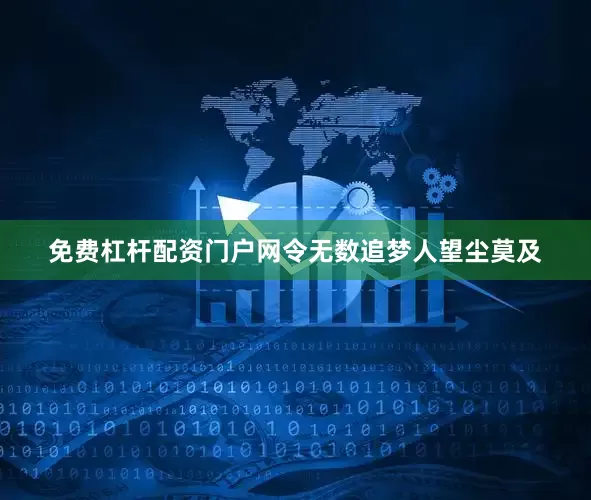 免费杠杆配资门户网令无数追梦人望尘莫及