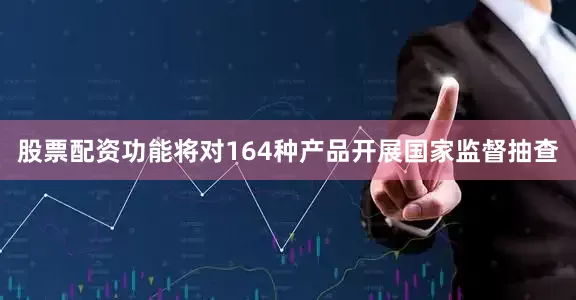 股票配资功能将对164种产品开展国家监督抽查