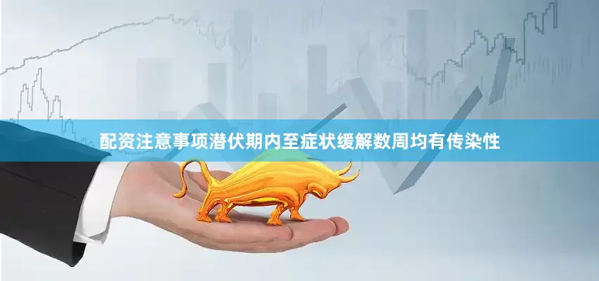 配资注意事项潜伏期内至症状缓解数周均有传染性