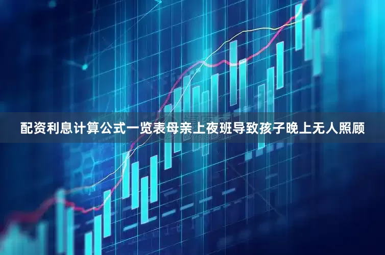 配资利息计算公式一览表母亲上夜班导致孩子晚上无人照顾