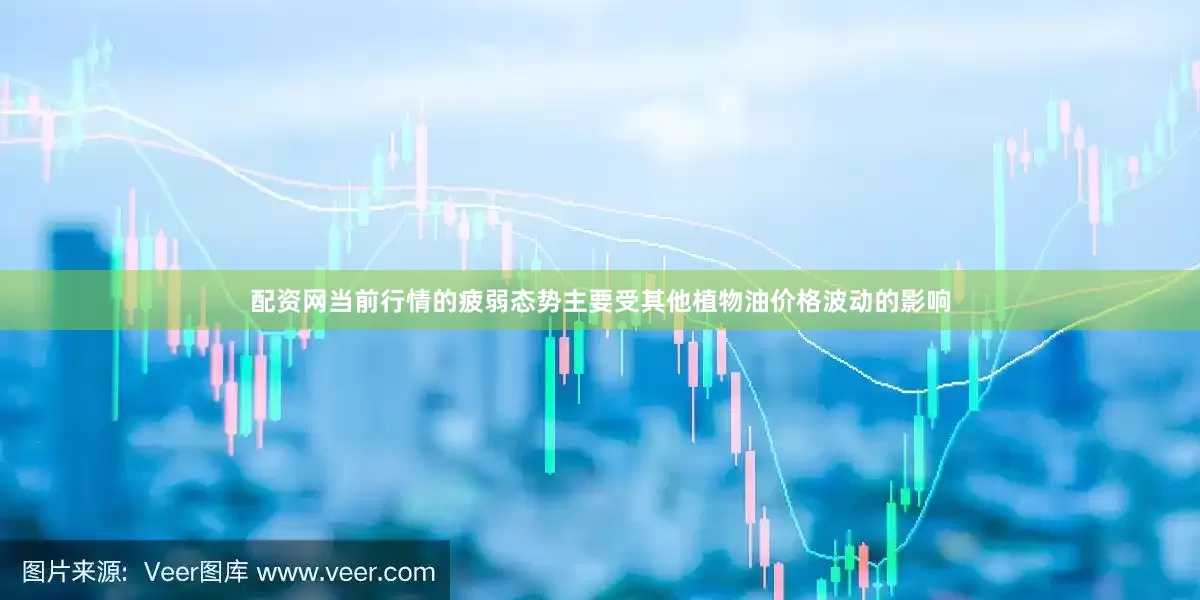 配资网当前行情的疲弱态势主要受其他植物油价格波动的影响