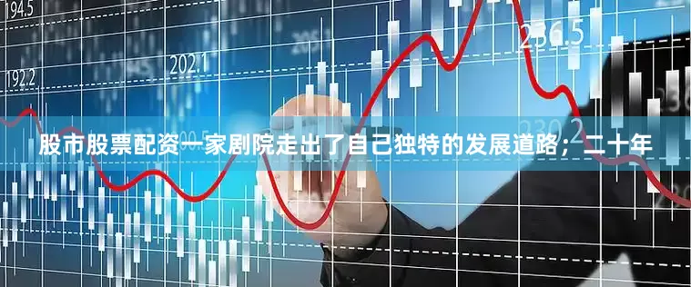 股市股票配资一家剧院走出了自己独特的发展道路；二十年