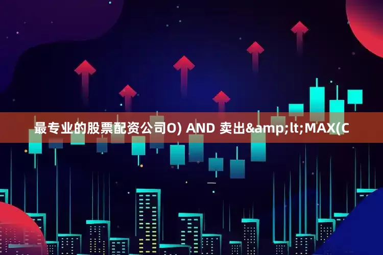 最专业的股票配资公司O) AND 卖出&lt;MAX(C