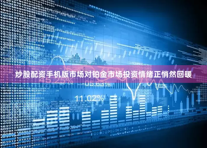 炒股配资手机版市场对铂金市场投资情绪正悄然回暖