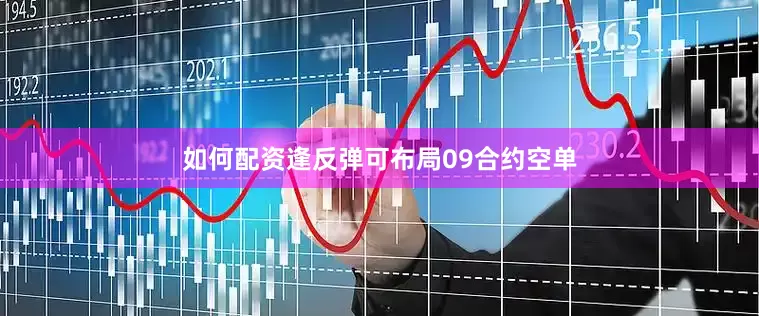 如何配资逢反弹可布局09合约空单