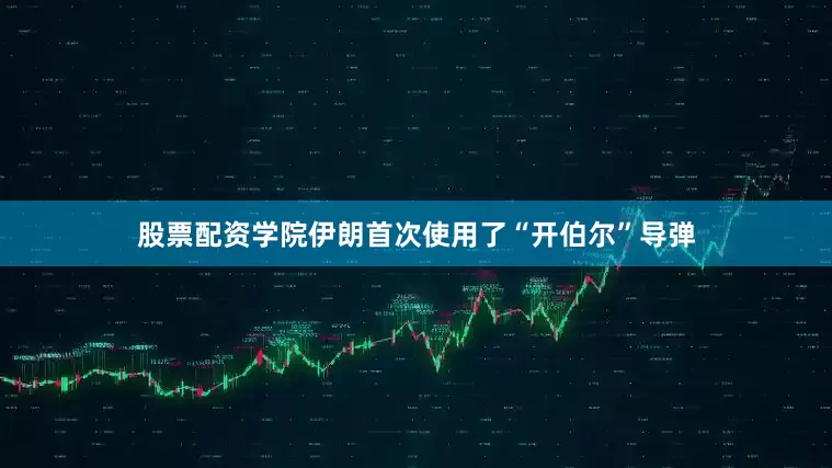 股票配资学院伊朗首次使用了“开伯尔”导弹