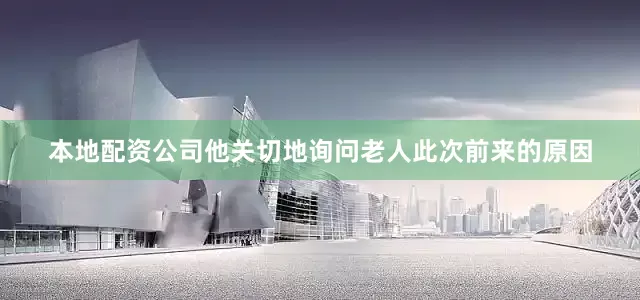 本地配资公司他关切地询问老人此次前来的原因