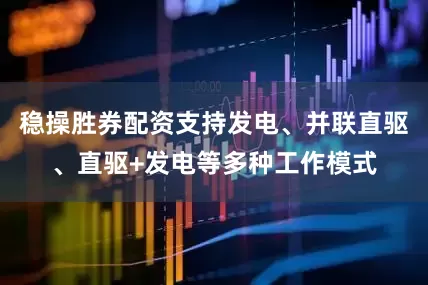 稳操胜券配资支持发电、并联直驱、直驱+发电等多种工作模式