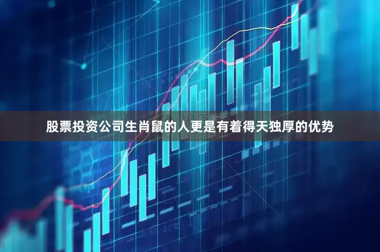 股票投资公司生肖鼠的人更是有着得天独厚的优势