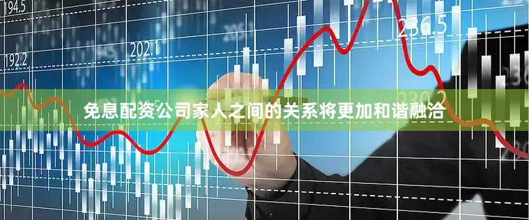 免息配资公司家人之间的关系将更加和谐融洽