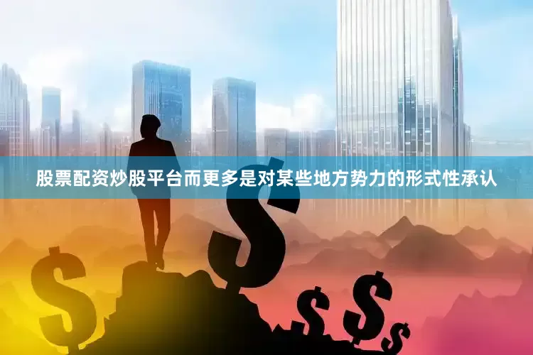 股票配资炒股平台而更多是对某些地方势力的形式性承认