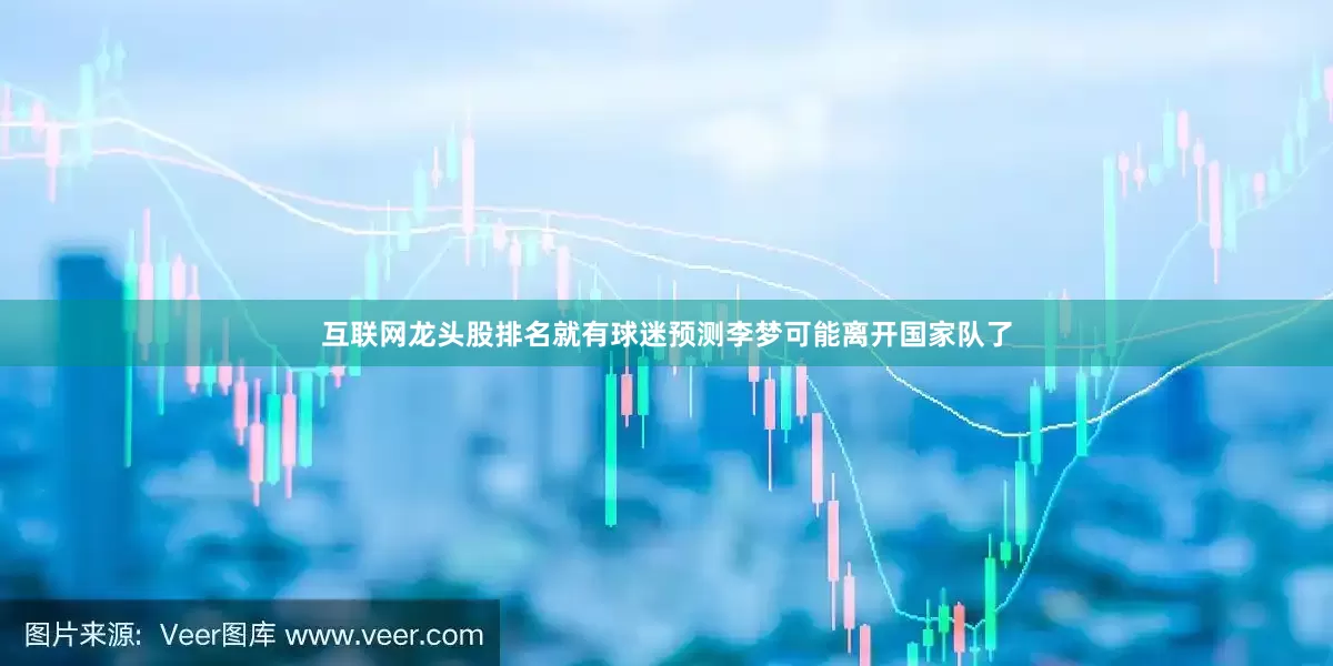 互联网龙头股排名就有球迷预测李梦可能离开国家队了