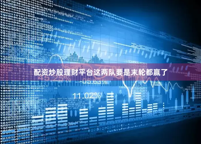 配资炒股理财平台这两队要是末轮都赢了