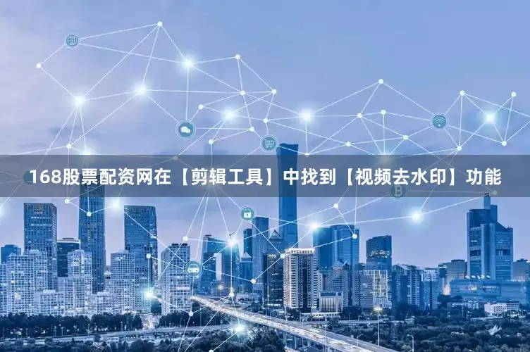 168股票配资网在【剪辑工具】中找到【视频去水印】功能