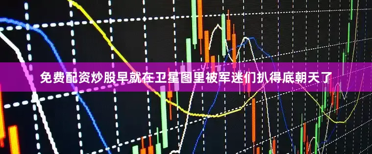 免费配资炒股早就在卫星图里被军迷们扒得底朝天了
