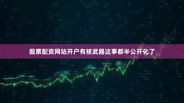 股票配资网站开户有核武器这事都半公开化了