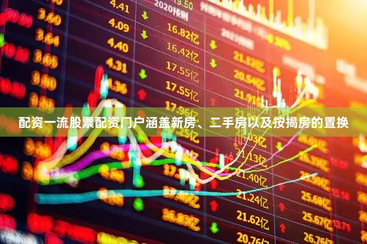 配资一流股票配资门户涵盖新房、二手房以及按揭房的置换