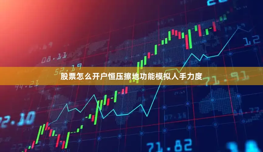 股票怎么开户恒压擦地功能模拟人手力度