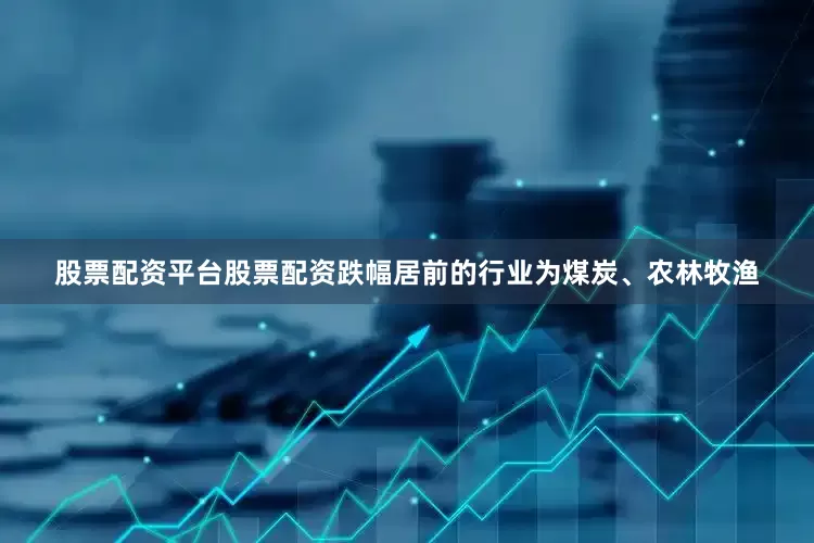 股票配资平台股票配资跌幅居前的行业为煤炭、农林牧渔