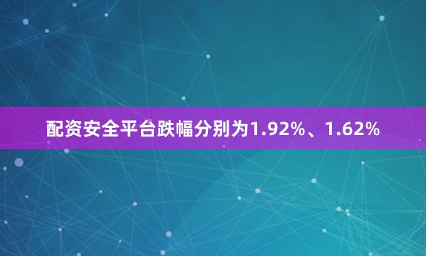 配资安全平台跌幅分别为1.92%、1.62%