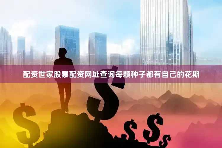 配资世家股票配资网址查询每颗种子都有自己的花期