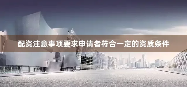 配资注意事项要求申请者符合一定的资质条件