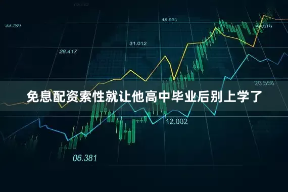 免息配资索性就让他高中毕业后别上学了