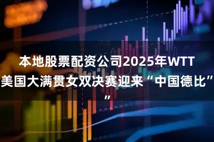 本地股票配资公司2025年WTT美国大满贯女双决赛迎来“中国德比”
