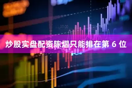 炒股实盘配资陈熠只能排在第 6 位