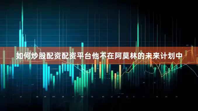 如何炒股配资配资平台他不在阿莫林的未来计划中