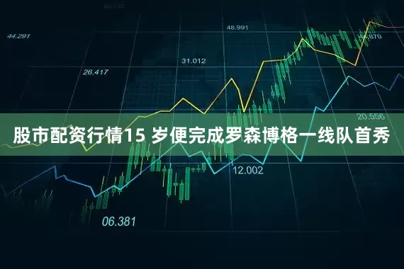 股市配资行情15 岁便完成罗森博格一线队首秀