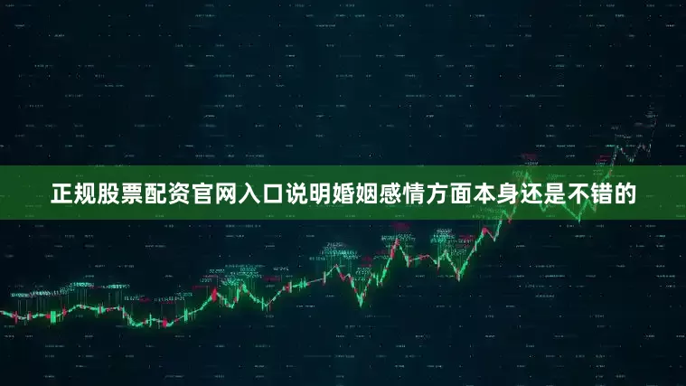 正规股票配资官网入口说明婚姻感情方面本身还是不错的
