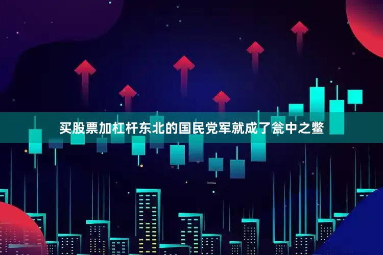 买股票加杠杆东北的国民党军就成了瓮中之鳖