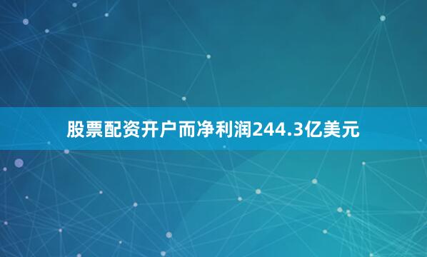股票配资开户而净利润244.3亿美元