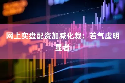 网上实盘配资加减化裁：若气虚明显者