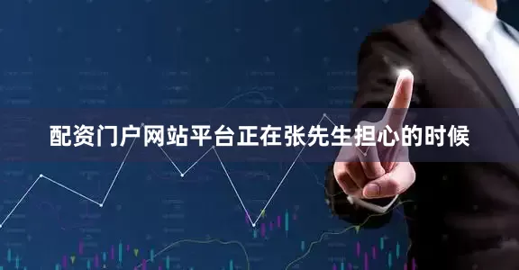 配资门户网站平台　　正在张先生担心的时候