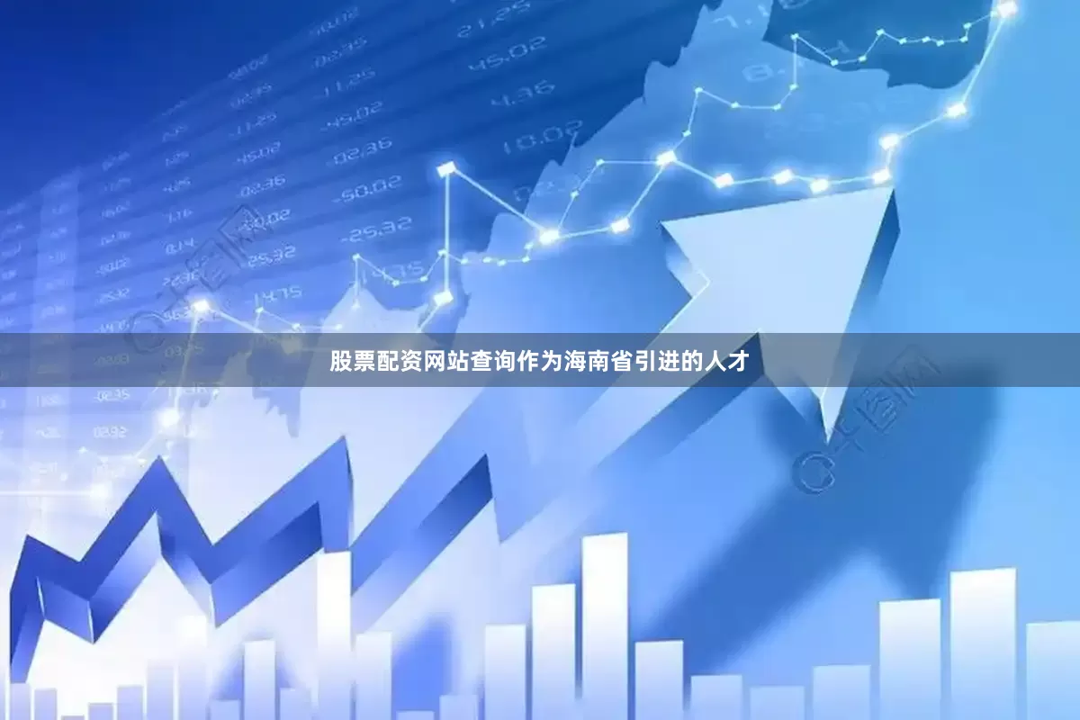 股票配资网站查询作为海南省引进的人才