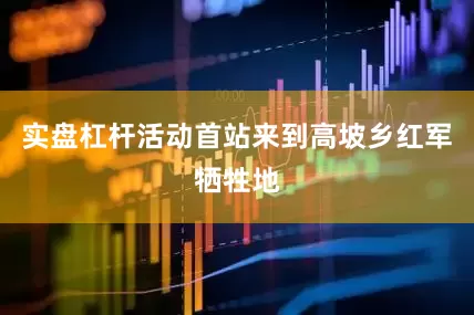 实盘杠杆活动首站来到高坡乡红军牺牲地