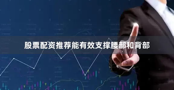 股票配资推荐能有效支撑腰部和背部