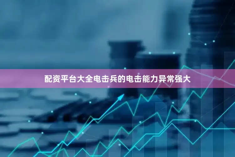 配资平台大全电击兵的电击能力异常强大