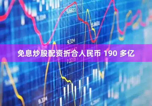 免息炒股配资折合人民币 190 多亿